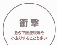 衝撃急ぎで医療現場を小走りすることが多い