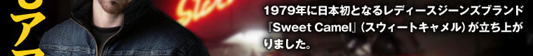 1979年に日本初となるレディースジーンズブランド『Sweet Camel』（スウィートキャメル）が立ち上がりました。