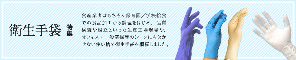 食品産業から保育園/学校/企業の給食製造、食品加工、厨房調理をはじめ品質加工・クリーンルームの精密検査、弱電機器の組立加工や清掃業、オフィスの掃除、病院医療や介護・デイケアまであらゆる事業の現場に欠かせない使い捨て手袋（天然ラテックスゴム手袋/合成ニトリルゴム手袋/プラスチック手袋（ビニール手袋）/ポリエチレン手袋）を職種別、機能別、コスト別など多角的にご紹介。職場のディスポグローブ選びはこの特集案内で！