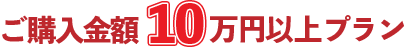 ご購入金額10万円以上プラン
