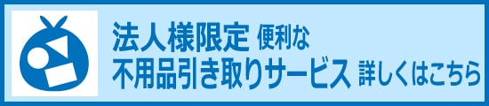 法人様限定　不用品引き取りサービスのご案内はこちらから