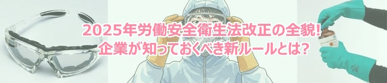 2025年労働安全衛生法改正の全貌! 企業が知っておくべき新ルールとは?