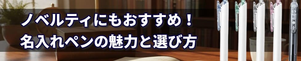 ノベルティにもおすすめ!名入れペンの魅力と選び方