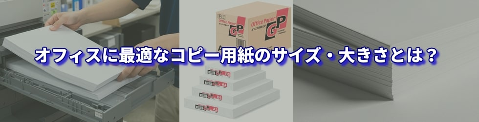 オフィスに最適なコピー用紙のサイズ・大きさとは？