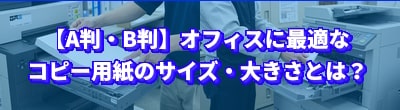 オフィスに最適なコピー用紙のサイズ・大きさとは?