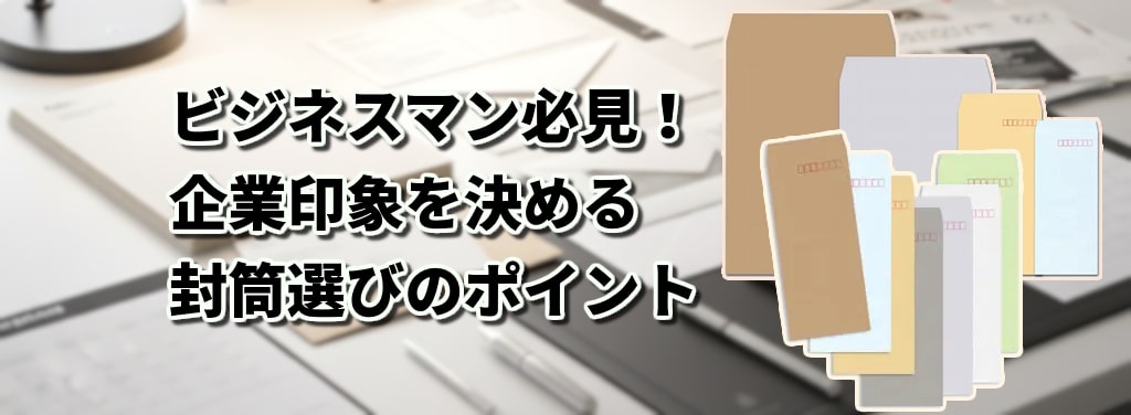 ビジネス必見!企業印象を決める封筒選びのポイント