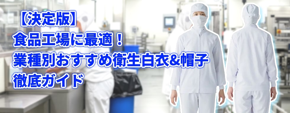 決定版 食品工場に最適！業種別おすすめ衛生白衣＆帽子徹底ガイド