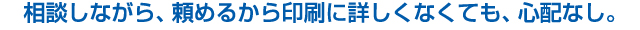 相談しながら、たのめるから印刷に詳しくなくても心配なし
