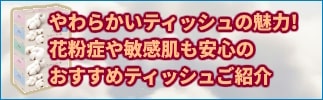 柔らかいティシュの魅力：保湿ティシュほか敏感肌や花粉症の方にも安心しておすすめできるソフトティシュが集合