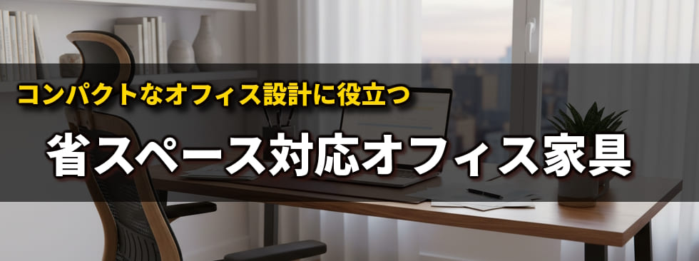 コンパクトなオフィス設計に役立つ省スペース対応オフィス家具