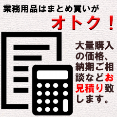 大口特価見積のご案内 業務用品はまとめ買いがお得です。大量購入をご検討のお客様には個別お見積りさせていただきますのでお気軽にご相談ください