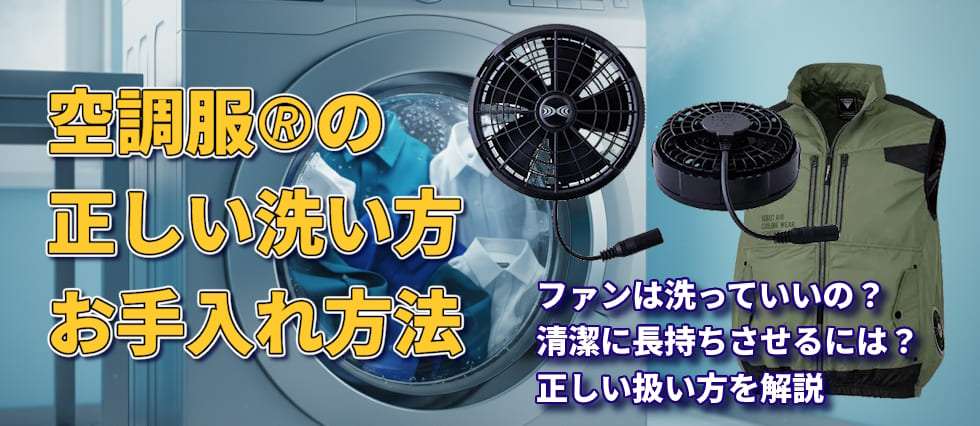 空調服の正しい洗い方・お手入れ方法について：ファンは洗っていいの？　長持ちする扱い方とは？など詳しく解説