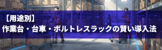 現場作業者必見!　用途別作業台・台車・ボルトレスラックの賢い導入法