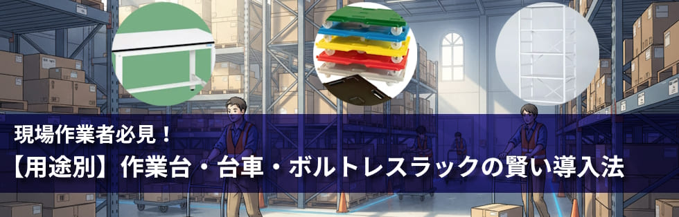 現場作業者必見！　用途別作業台・台車・ボルトレスラックの賢い導入法
