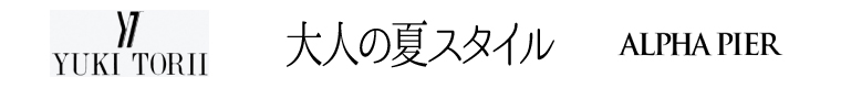 ユキトリヰ・アルファピア・大人の夏スタイルの3ブランドからイチオシ商品のご紹介！
