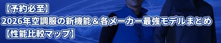 【予約受付】2026年空調服の新機能&各メーカー最強モデルまとめ【性能比較マップ】