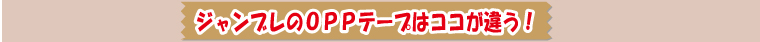 ジャンブレのOPPテープはココが違う！