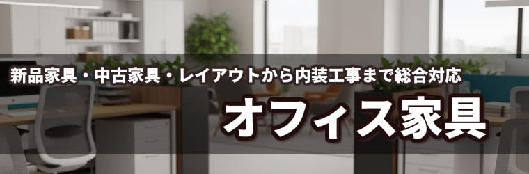 オフィス家具：新品家具、中古家具、オフィスレイアウト、耐震設置までオフィス家具導入の相談なら何でも承ります