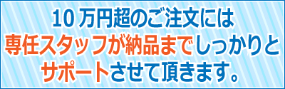 10万円超のご注文には、専任スタッフが納品までしっかりとサポートさせて頂きます。