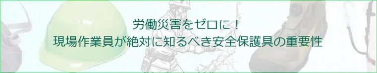 労働災害をゼロに！現場作業員が絶対に知るべき安全保護具の重要性