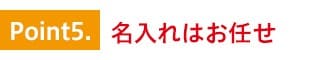 特徴5.名入れはお任せ