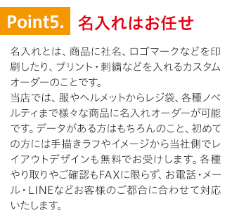 特徴5.名入れ（ネーム入れ）が得意。服、ノベルティ、手袋等への社名入れはお任せ。レイアウトやデザイン提案も無料で致します。