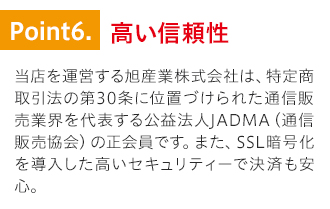 特徴6.高い信頼性。当店は通販業界を代表する公益法人JADMAの正会員です。SSL暗号化にも対応でセキュリティも安心。